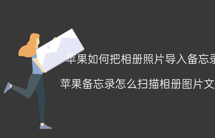 苹果如何把相册照片导入备忘录 苹果备忘录怎么扫描相册图片文字？